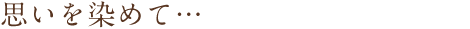 思いを染めて…