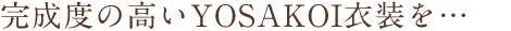 完成度の高いYOSAKOI衣装を作るために